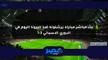 بث مباشر مباراة برشلونة ضد جيرونا اليوم في الدوري الإسباني 3-1